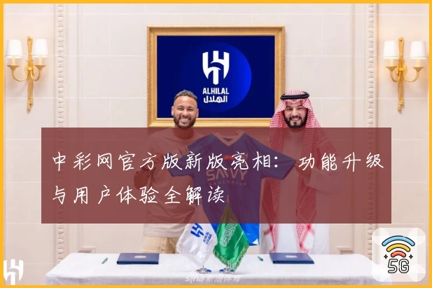 中彩网官方版新版亮相：功能升级与用户体验全解读