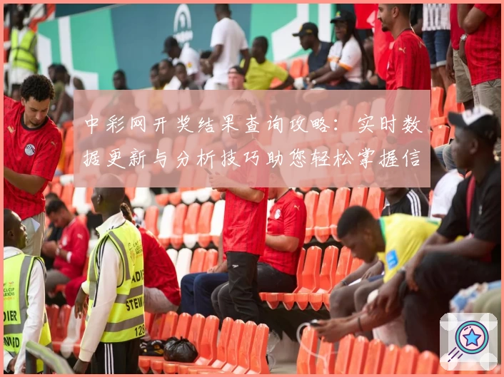 中彩网开奖结果查询攻略：实时数据更新与分析技巧助您轻松掌握信息