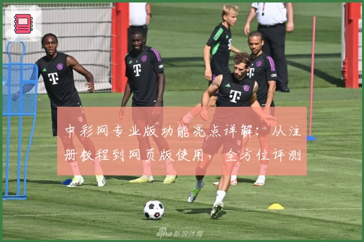 中彩网专业版功能亮点详解：从注册教程到网页版使用，全方位评测