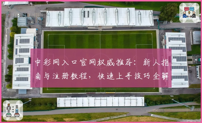 中彩网入口官网权威推荐:新人指南与注册教程,快速上手技巧全解