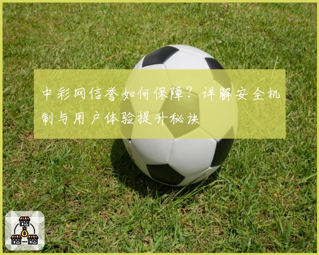中彩网信誉如何保障？详解安全机制与用户体验提升秘诀