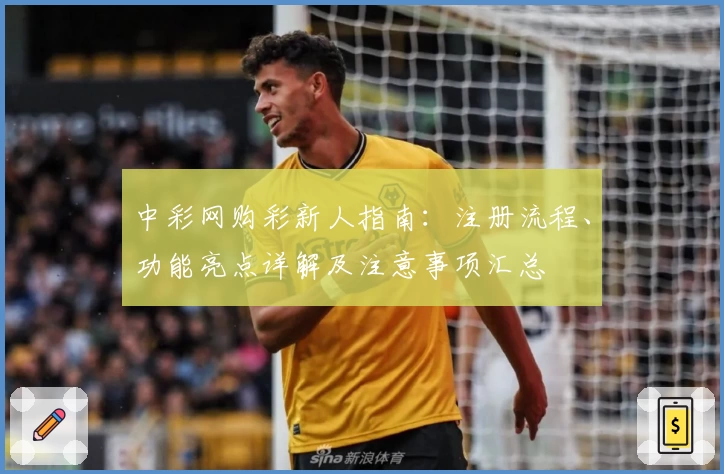 中彩网购彩新人指南：注册流程、功能亮点详解及注意事项汇总