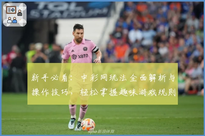 新手必看：中彩网玩法全面解析与操作技巧，轻松掌握趣味游戏规则