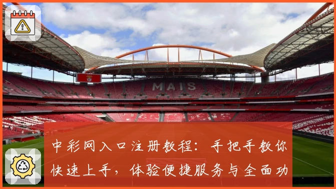 中彩网入口注册教程：手把手教你快速上手，体验便捷服务与全面功能
