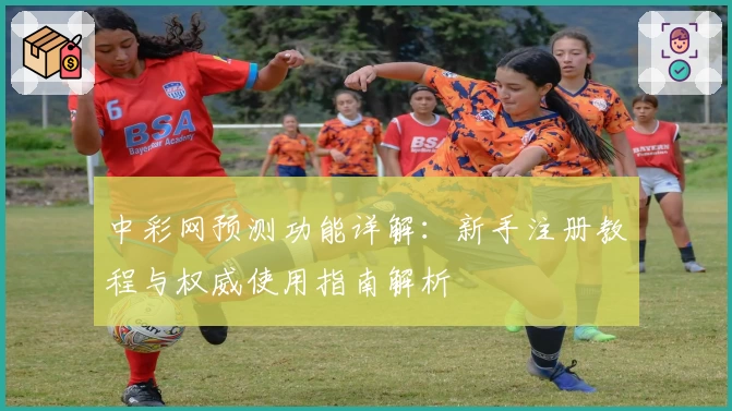 中彩网预测功能详解：新手注册教程与权威使用指南解析