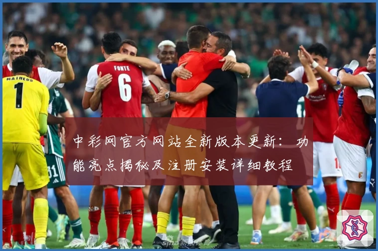 中彩网官方网站全新版本更新：功能亮点揭秘及注册安装详细教程
