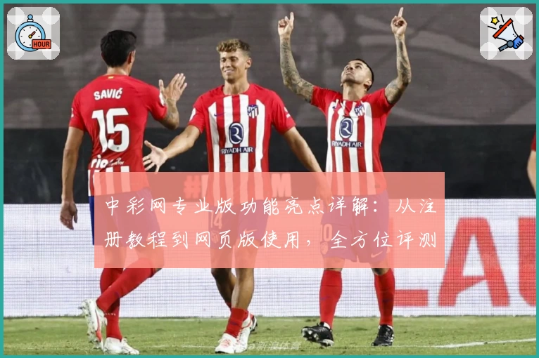 中彩网专业版功能亮点详解：从注册教程到网页版使用，全方位评测