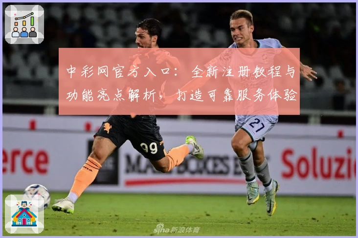 中彩网官方入口：全新注册教程与功能亮点解析，打造可靠服务体验