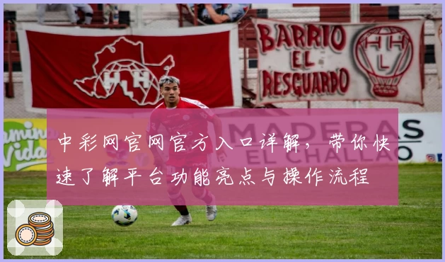 中彩网官网官方入口详解，带你快速了解平台功能亮点与操作流程