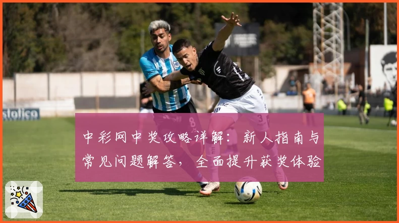 中彩网中奖攻略详解:新人指南与常见问题解答,全面提升获奖体验!