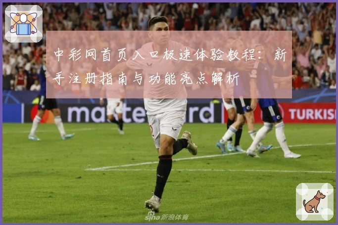 中彩网首页入口极速体验教程：新手注册指南与功能亮点解析