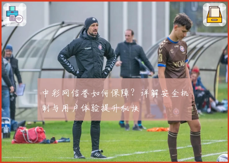 中彩网信誉如何保障？详解安全机制与用户体验提升秘诀