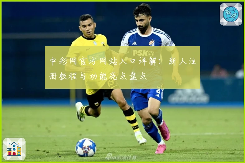 中彩网官方网站入口详解：新人注册教程与功能亮点盘点