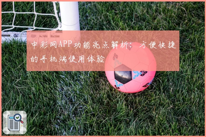 中彩网APP功能亮点解析：方便快捷的手机端使用体验