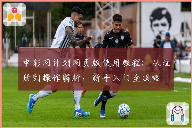 中彩网计划网页版使用教程：从注册到操作解析，新手入门全攻略