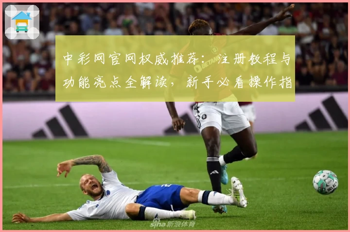 中彩网官网权威推荐:注册教程与功能亮点全解读,新手必看操作指南