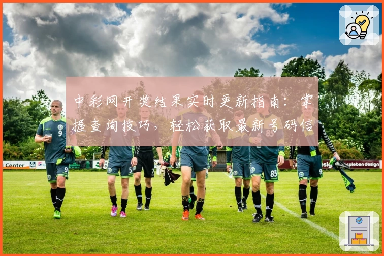 中彩网开奖结果实时更新指南：掌握查询技巧，轻松获取最新号码信息