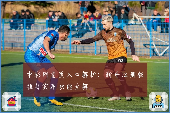中彩网首页入口解析：新手注册教程与实用功能全解