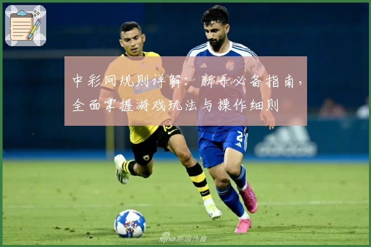 中彩网规则详解：新手必备指南，全面掌握游戏玩法与操作细则