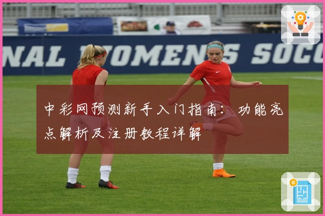 中彩网预测新手入门指南：功能亮点解析及注册教程详解
