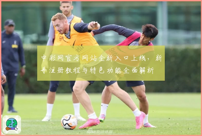 中彩网官方网站全新入口上线,新手注册教程与特色功能全面解析