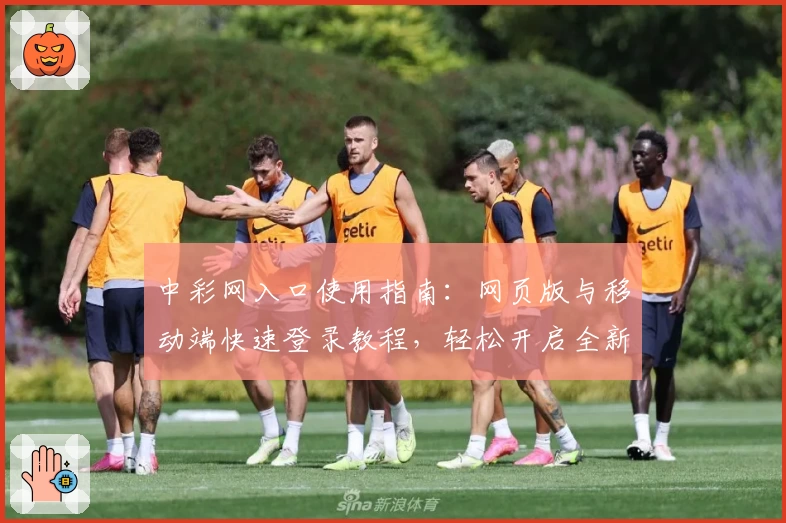 中彩网入口使用指南：网页版与移动端快速登录教程，轻松开启全新体验
