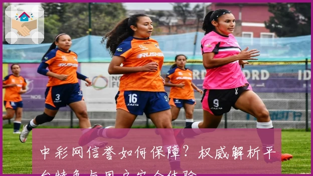 中彩网信誉如何保障？权威解析平台特色与用户安全体验