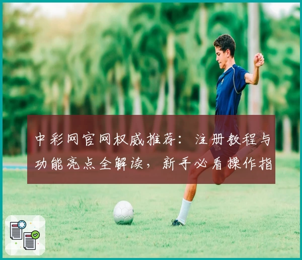 中彩网官网权威推荐：注册教程与功能亮点全解读，新手必看操作指南