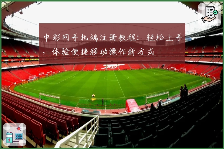 中彩网手机端注册教程:轻松上手,体验便捷移动操作新方式