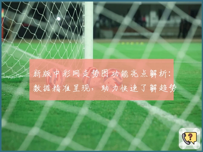 新版中彩网走势图功能亮点解析：数据精准呈现，助力快速了解趋势