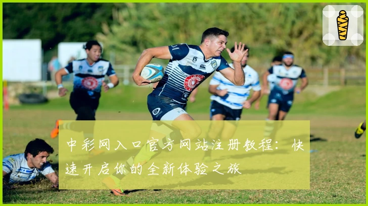 中彩网入口官方网站注册教程:快速开启你的全新体验之旅