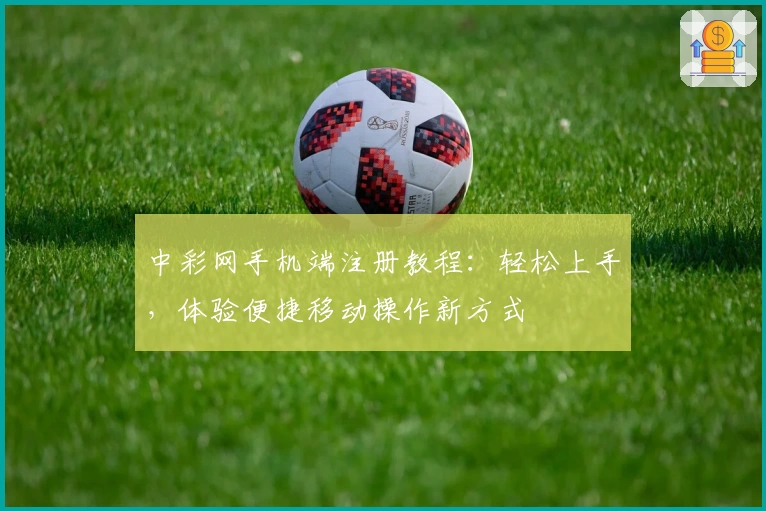 中彩网手机端注册教程：轻松上手，体验便捷移动操作新方式