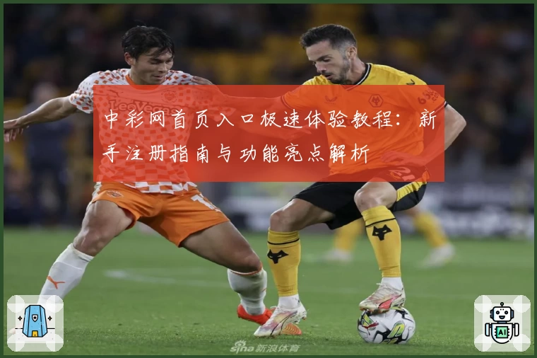 中彩网首页入口极速体验教程：新手注册指南与功能亮点解析