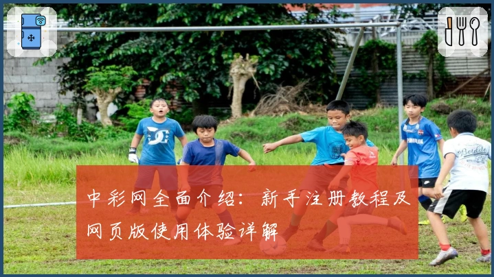 中彩网全面介绍:新手注册教程及网页版使用体验详解