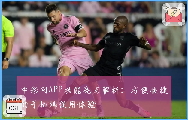 中彩网APP功能亮点解析：方便快捷的手机端使用体验