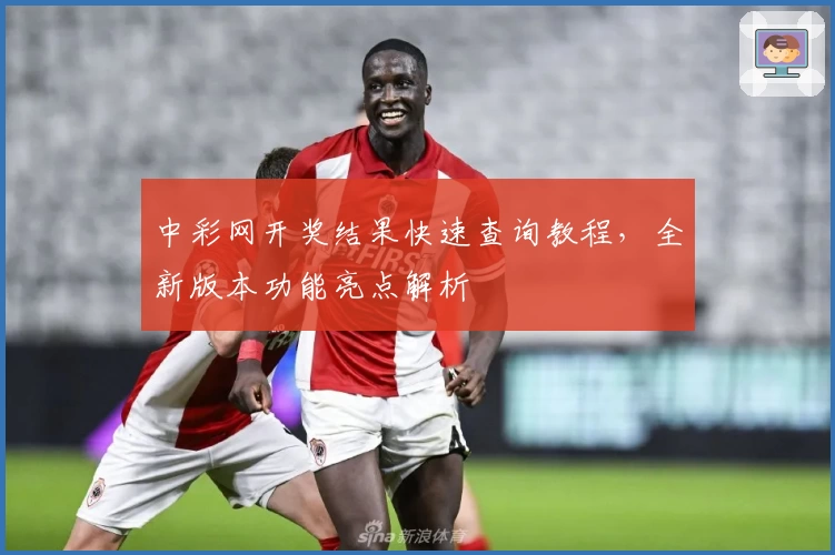 中彩网开奖结果快速查询教程，全新版本功能亮点解析