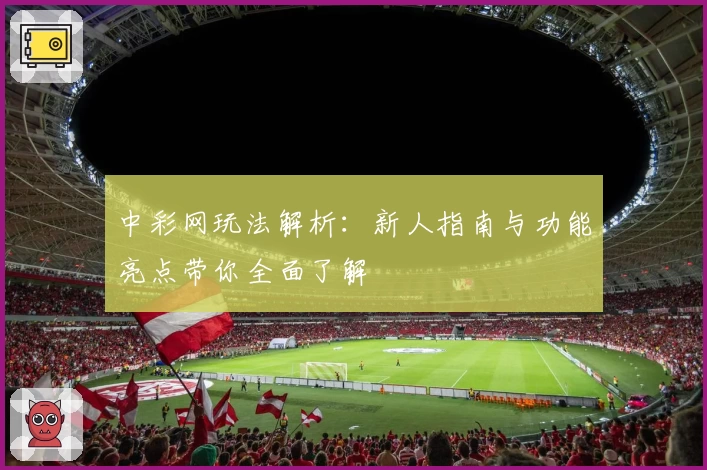 中彩网玩法解析：新人指南与功能亮点带你全面了解